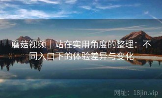 蘑菇视频｜站在实用角度的整理：不同入口下的体验差异与变化
