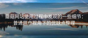 蘑菇网站使用过程中发现的一些细节：普通用户视角下的优缺点整理