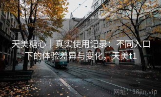天美糖心｜真实使用记录：不同入口下的体验差异与变化，天美t1