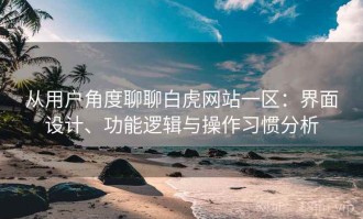 从用户角度聊聊白虎网站一区：界面设计、功能逻辑与操作习惯分析