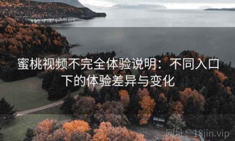 蜜桃视频不完全体验说明：不同入口下的体验差异与变化