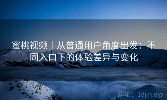 蜜桃视频｜从普通用户角度出发：不同入口下的体验差异与变化