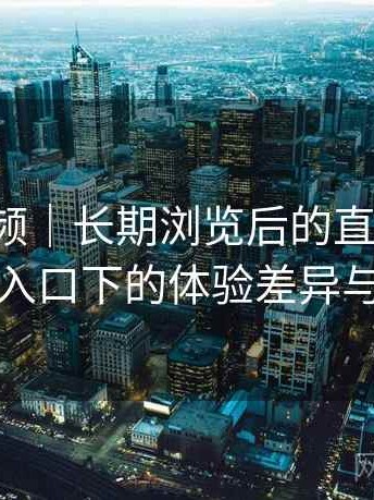 樱桃视频｜长期浏览后的直观印象：不同入口下的体验差异与变化