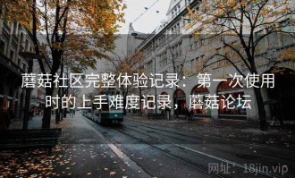 蘑菇社区完整体验记录：第一次使用时的上手难度记录，蘑菇论坛