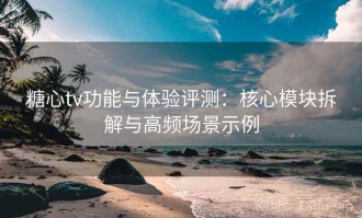 糖心tv功能与体验评测：核心模块拆解与高频场景示例