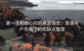 第一次用糖心时的真实感受：普通用户视角下的优缺点整理
