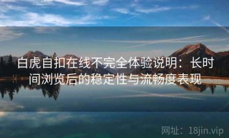 白虎自扣在线不完全体验说明：长时间浏览后的稳定性与流畅度表现
