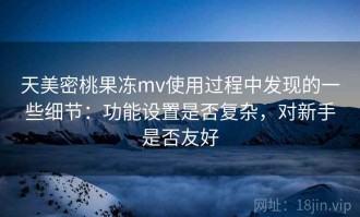 天美密桃果冻mv使用过程中发现的一些细节：功能设置是否复杂，对新手是否友好