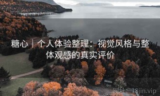 糖心｜个人体验整理：视觉风格与整体观感的真实评价