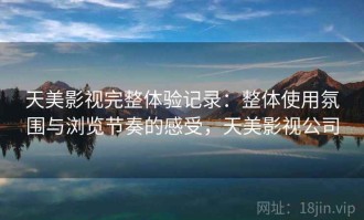 天美影视完整体验记录：整体使用氛围与浏览节奏的感受，天美影视公司