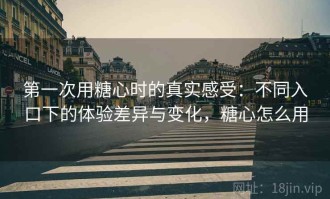 第一次用糖心时的真实感受：不同入口下的体验差异与变化，糖心怎么用