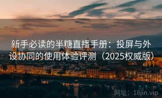 新手必读的半糖直播手册：投屏与外设协同的使用体验评测（2025权威版）