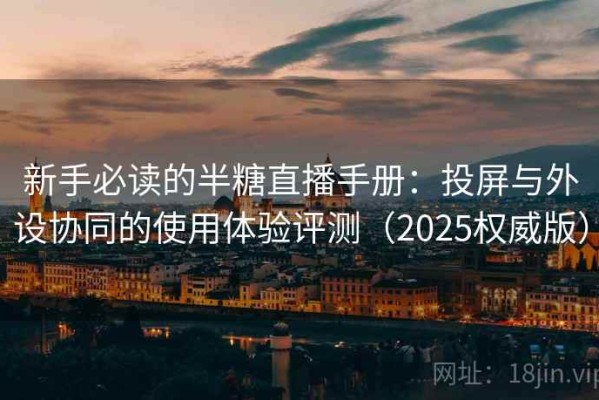 新手必读的半糖直播手册：投屏与外设协同的使用体验评测（2025权威版）