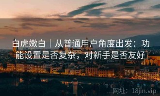 白虎嫩白｜从普通用户角度出发：功能设置是否复杂，对新手是否友好