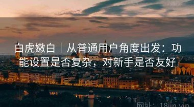 白虎嫩白｜从普通用户角度出发：功能设置是否复杂，对新手是否友好