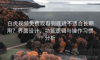 白虎视频免费观看到底适不适合长期用？界面设计、功能逻辑与操作习惯分析