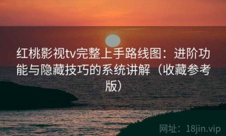 红桃影视tv完整上手路线图：进阶功能与隐藏技巧的系统讲解（收藏参考版）