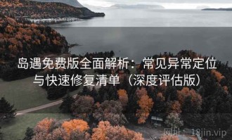 岛遇免费版全面解析：常见异常定位与快速修复清单（深度评估版）
