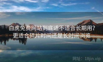 白虎免费网站到底适不适合长期用？更适合碎片时间还是长时间浏览