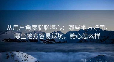 从用户角度聊聊糖心：哪些地方好用，哪些地方容易踩坑，糖心怎么样