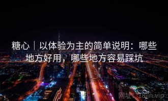 糖心｜以体验为主的简单说明：哪些地方好用，哪些地方容易踩坑