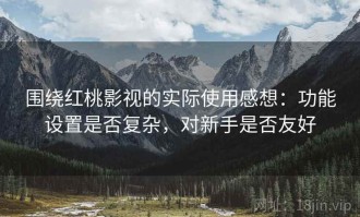 围绕红桃影视的实际使用感想：功能设置是否复杂，对新手是否友好