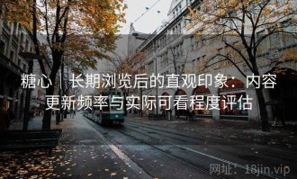 糖心｜长期浏览后的直观印象：内容更新频率与实际可看程度评估