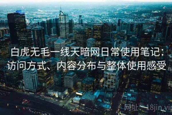 白虎无毛一线天暗网日常使用笔记：访问方式、内容分布与整体使用感受
