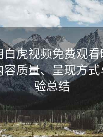 第一次用白虎视频免费观看时的真实感受：内容质量、呈现方式与主观体验总结