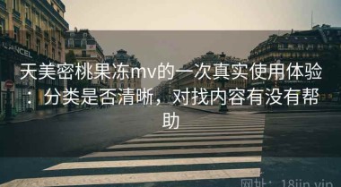 天美密桃果冻mv的一次真实使用体验：分类是否清晰，对找内容有没有帮助