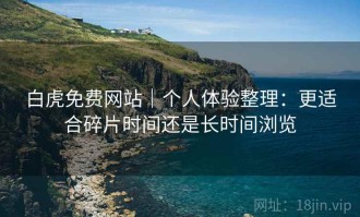 白虎免费网站｜个人体验整理：更适合碎片时间还是长时间浏览