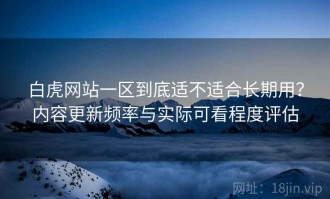 白虎网站一区到底适不适合长期用？内容更新频率与实际可看程度评估