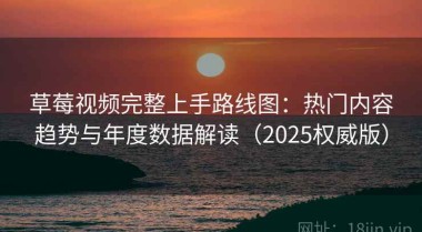 草莓视频完整上手路线图：热门内容趋势与年度数据解读（2025权威版）