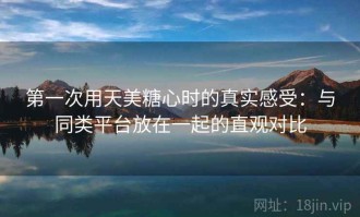 第一次用天美糖心时的真实感受：与同类平台放在一起的直观对比