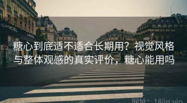 糖心到底适不适合长期用？视觉风格与整体观感的真实评价，糖心能用吗
