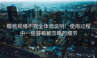 樱桃视频不完全体验说明：使用过程中一些容易被忽略的细节