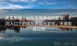 天美影视｜站在实用角度的整理：不同入口下的体验差异与变化，天美影视公司