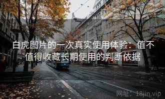 白虎图片的一次真实使用体验：值不值得收藏长期使用的判断依据