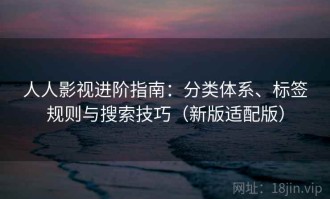 人人影视进阶指南：分类体系、标签规则与搜索技巧（新版适配版）