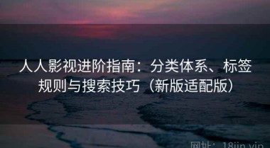 人人影视进阶指南：分类体系、标签规则与搜索技巧（新版适配版）