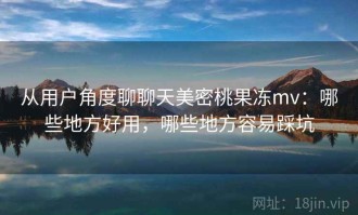 从用户角度聊聊天美密桃果冻mv：哪些地方好用，哪些地方容易踩坑