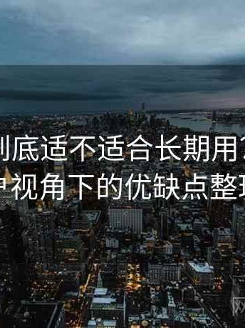 黑料网到底适不适合长期用？普通用户视角下的优缺点整理