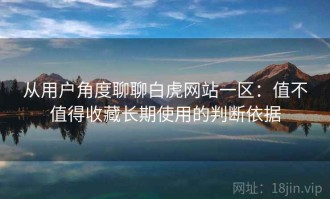 从用户角度聊聊白虎网站一区：值不值得收藏长期使用的判断依据