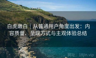 白虎嫩白｜从普通用户角度出发：内容质量、呈现方式与主观体验总结
