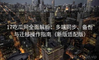 17吃瓜网全面解析：多端同步、备份与迁移操作指南（新版适配版）