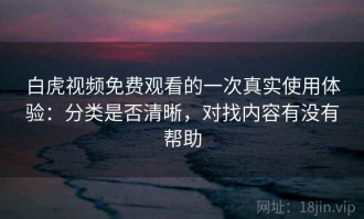 白虎视频免费观看的一次真实使用体验：分类是否清晰，对找内容有没有帮助