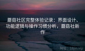 蘑菇社区完整体验记录：界面设计、功能逻辑与操作习惯分析，蘑菇社新作