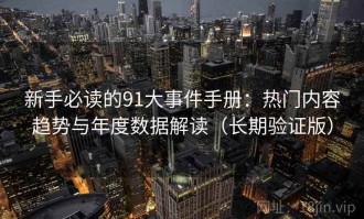 新手必读的91大事件手册：热门内容趋势与年度数据解读（长期验证版）