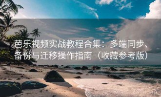 芭乐视频实战教程合集：多端同步、备份与迁移操作指南（收藏参考版）