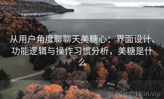 从用户角度聊聊天美糖心：界面设计、功能逻辑与操作习惯分析，美糖是什么